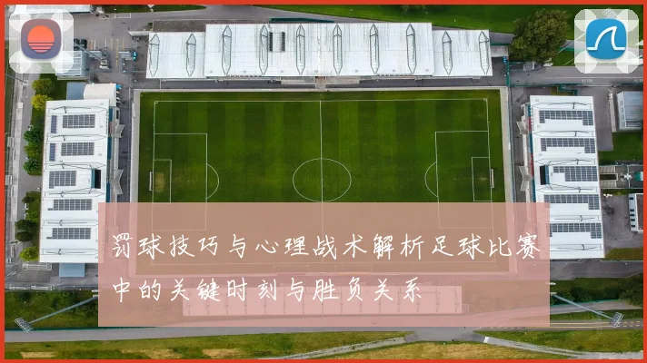 罚球技巧与心理战术解析足球比赛中的关键时刻与胜负关系