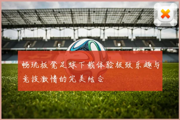 畅玩板凳足球下载体验极致乐趣与竞技激情的完美结合