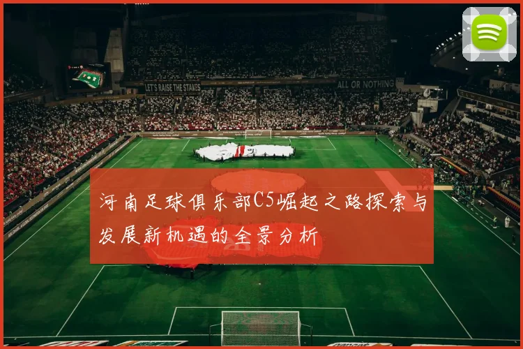 河南足球俱乐部C5崛起之路探索与发展新机遇的全景分析