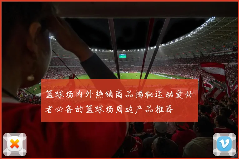 篮球场内外热销商品揭秘运动爱好者必备的篮球场周边产品推荐