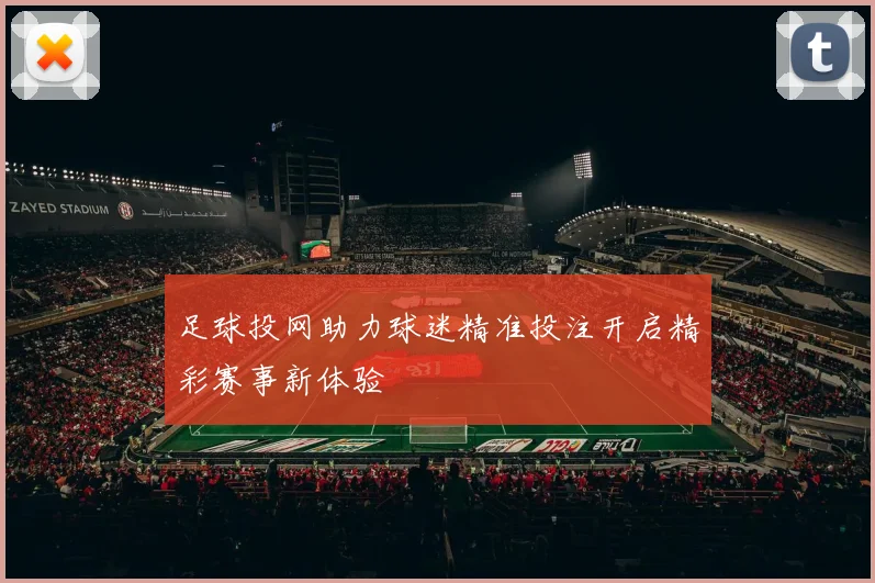 足球投网助力球迷精准投注开启精彩赛事新体验