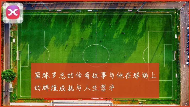 篮球罗总的传奇故事与他在球场上的辉煌成就与人生哲学