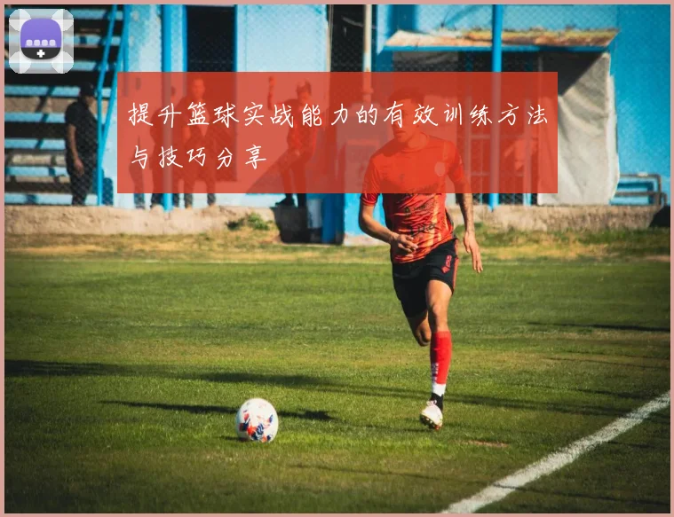 提升篮球实战能力的有效训练方法与技巧分享