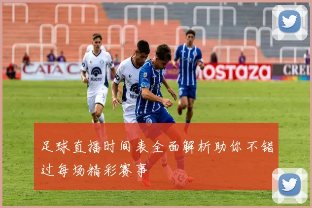 足球直播时间表全面解析助你不错过每场精彩赛事