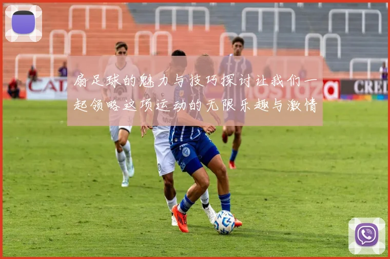 扇足球的魅力与技巧探讨让我们一起领略这项运动的无限乐趣与激情