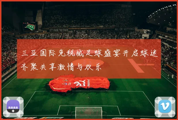 三亚国际免税城足球盛宴开启球迷齐聚共享激情与欢乐