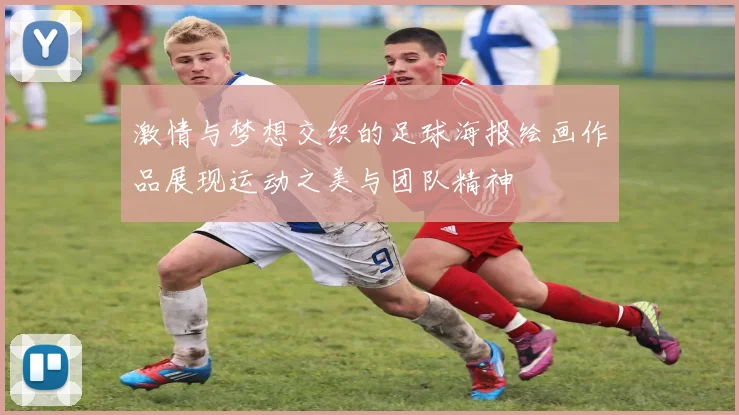 激情与梦想交织的足球海报绘画作品展现运动之美与团队精神