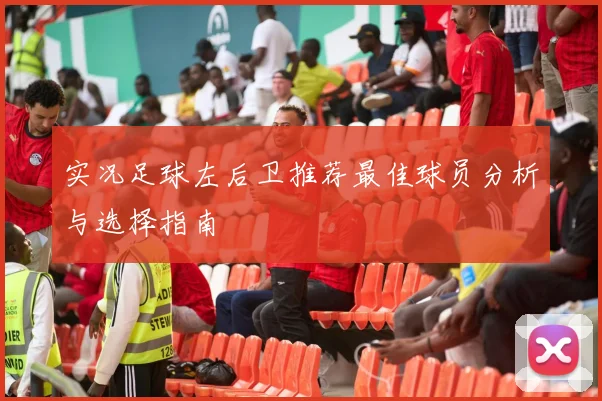 实况足球左后卫推荐最佳球员分析与选择指南