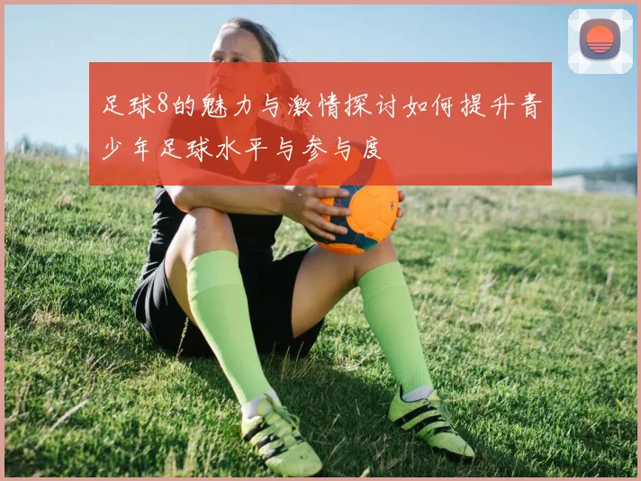 足球8的魅力与激情探讨如何提升青少年足球水平与参与度