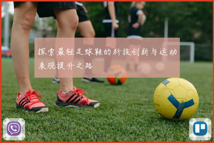 探索最轻足球鞋的科技创新与运动表现提升之路