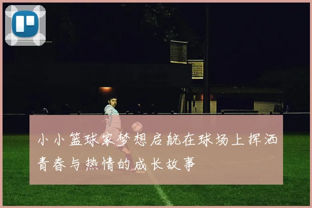 小小篮球家梦想启航在球场上挥洒青春与热情的成长故事