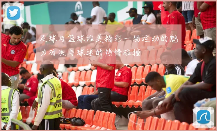 足球与篮球谁更精彩一场运动的魅力对决与球迷的热情碰撞