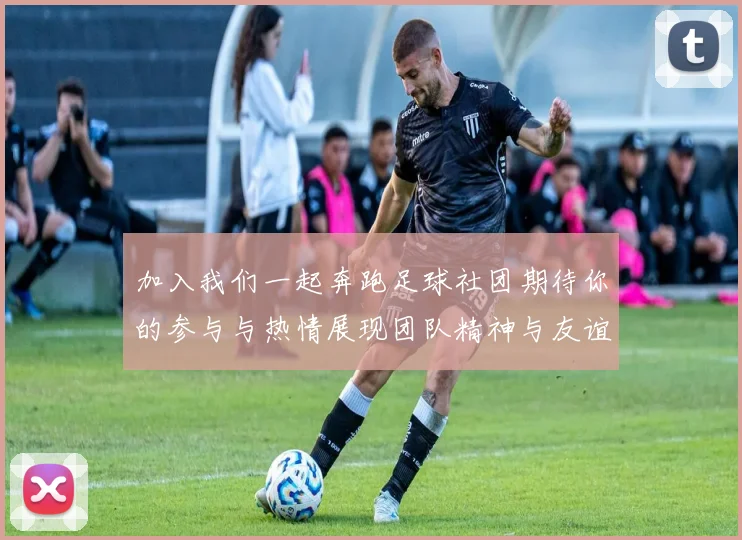 加入我们一起奔跑足球社团期待你的参与与热情展现团队精神与友谊