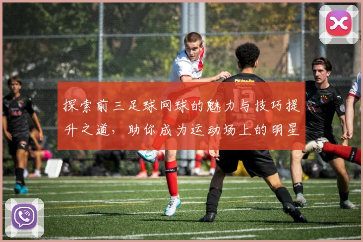 探索前三足球网球的魅力与技巧提升之道，助你成为运动场上的明星