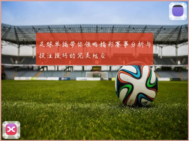 足球单搞带你领略精彩赛事分析与投注技巧的完美结合