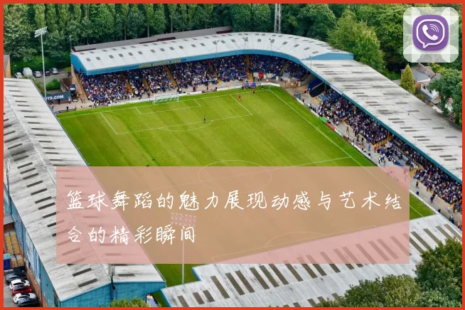 篮球舞蹈的魅力展现动感与艺术结合的精彩瞬间