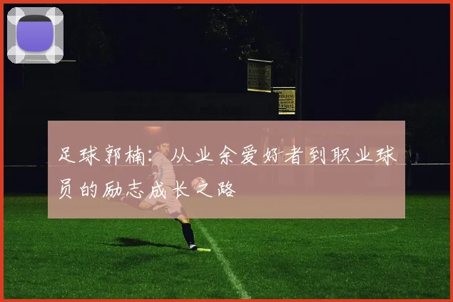 足球郭楠：从业余爱好者到职业球员的励志成长之路